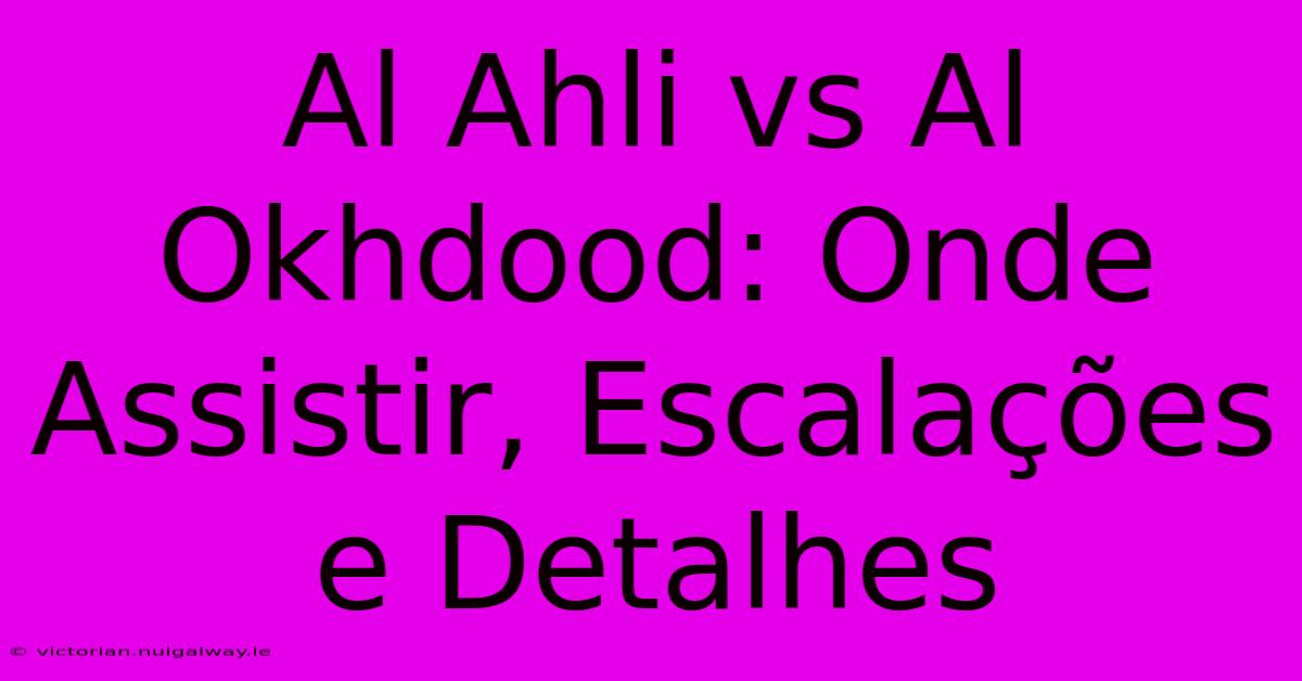 Al Ahli Vs Al Okhdood: Onde Assistir, Escalações E Detalhes