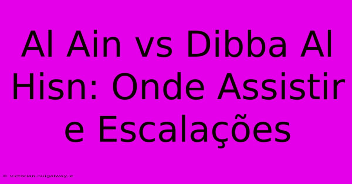 Al Ain Vs Dibba Al Hisn: Onde Assistir E Escalações