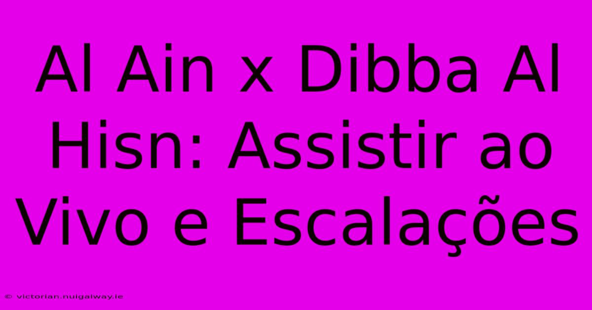 Al Ain X Dibba Al Hisn: Assistir Ao Vivo E Escalações