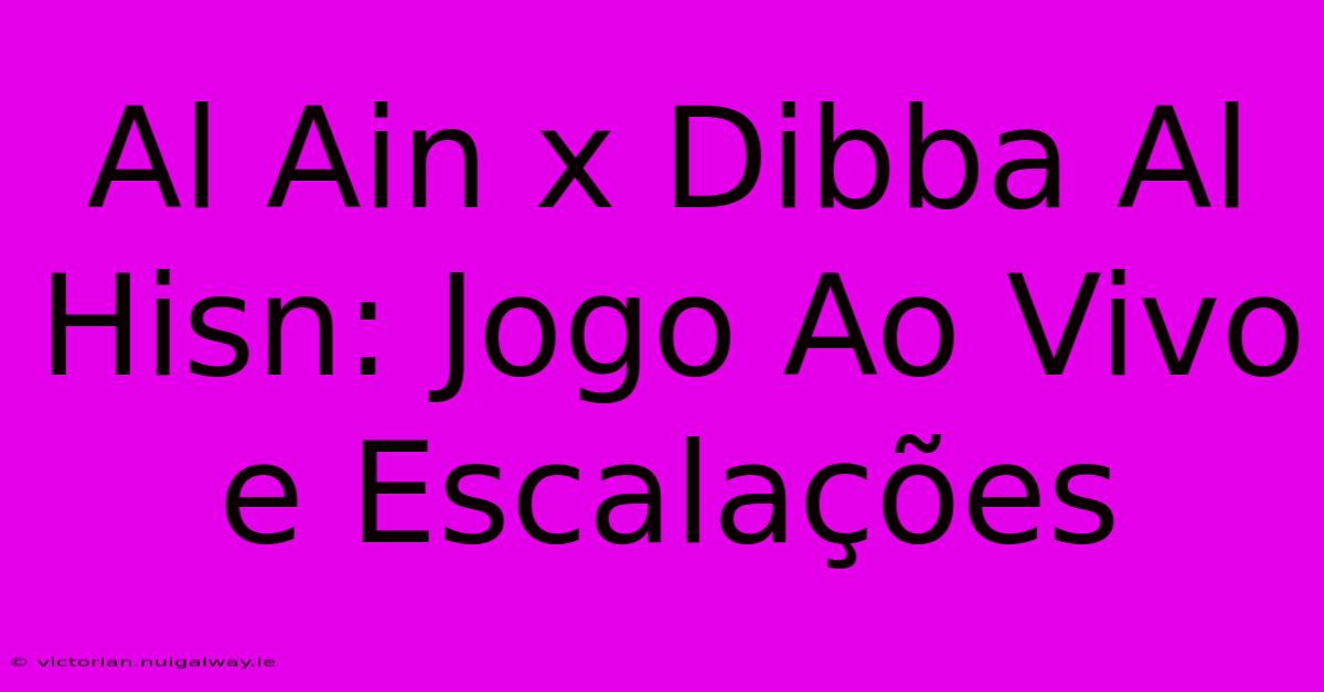 Al Ain X Dibba Al Hisn: Jogo Ao Vivo E Escalações