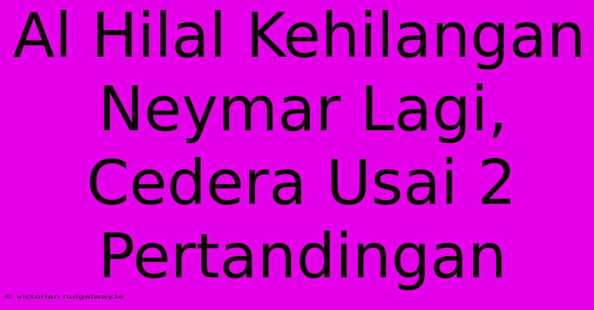 Al Hilal Kehilangan Neymar Lagi, Cedera Usai 2 Pertandingan