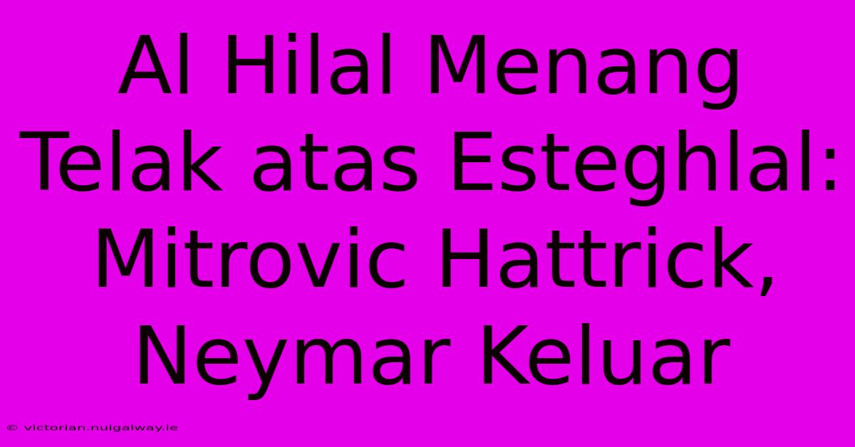 Al Hilal Menang Telak Atas Esteghlal: Mitrovic Hattrick, Neymar Keluar