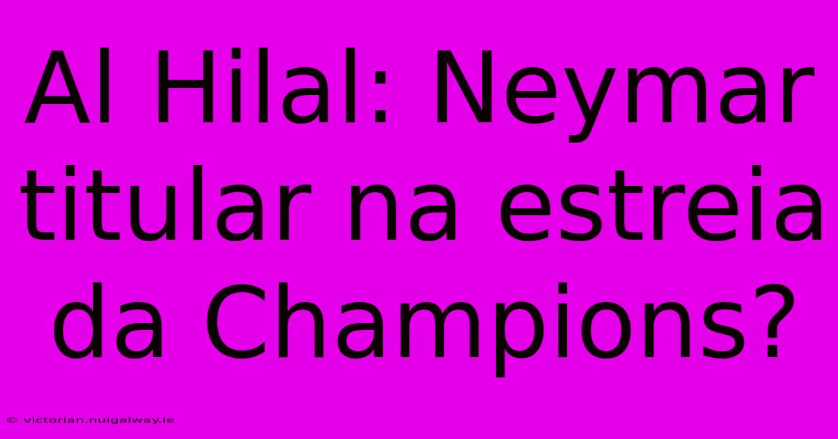 Al Hilal: Neymar Titular Na Estreia Da Champions?