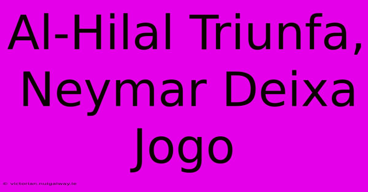 Al-Hilal Triunfa, Neymar Deixa Jogo 