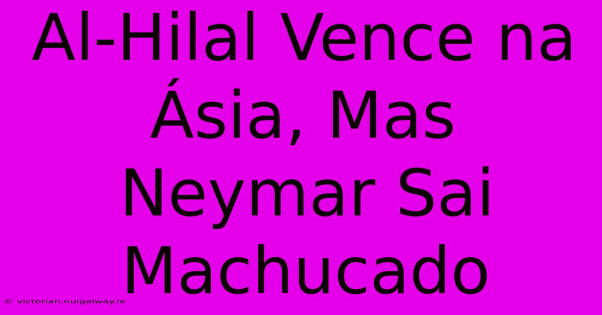 Al-Hilal Vence Na Ásia, Mas Neymar Sai Machucado