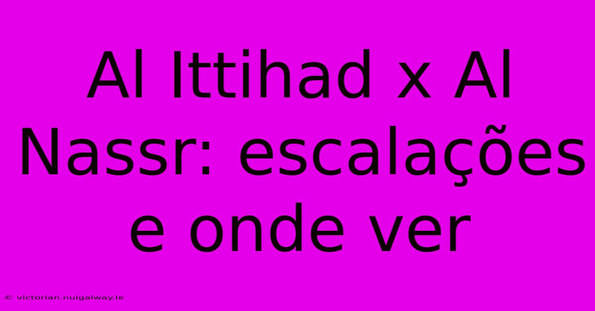 Al Ittihad X Al Nassr: Escalações E Onde Ver