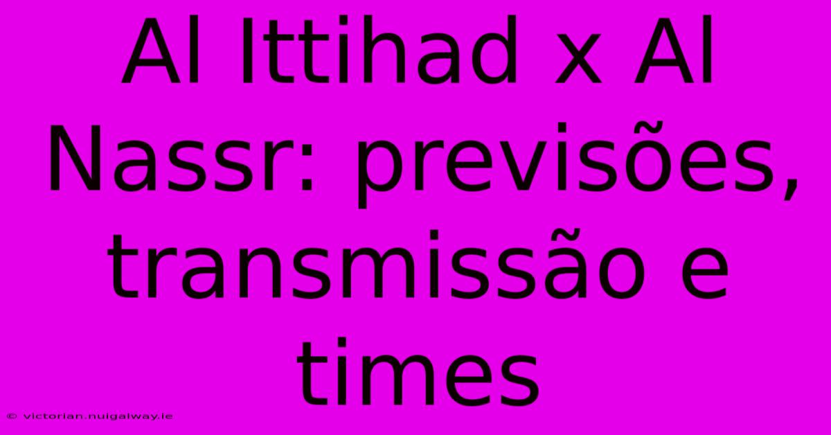 Al Ittihad X Al Nassr: Previsões, Transmissão E Times