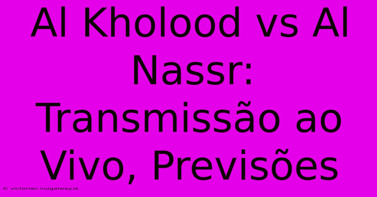 Al Kholood Vs Al Nassr: Transmissão Ao Vivo, Previsões