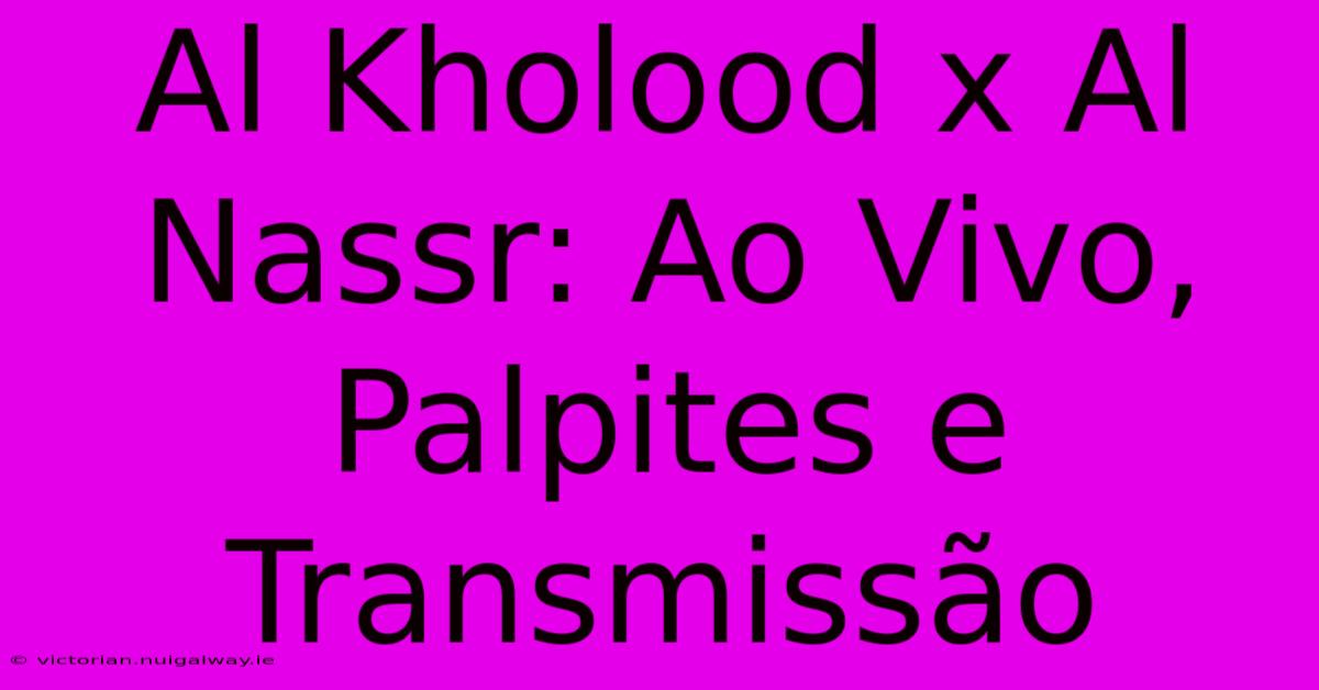 Al Kholood X Al Nassr: Ao Vivo, Palpites E Transmissão