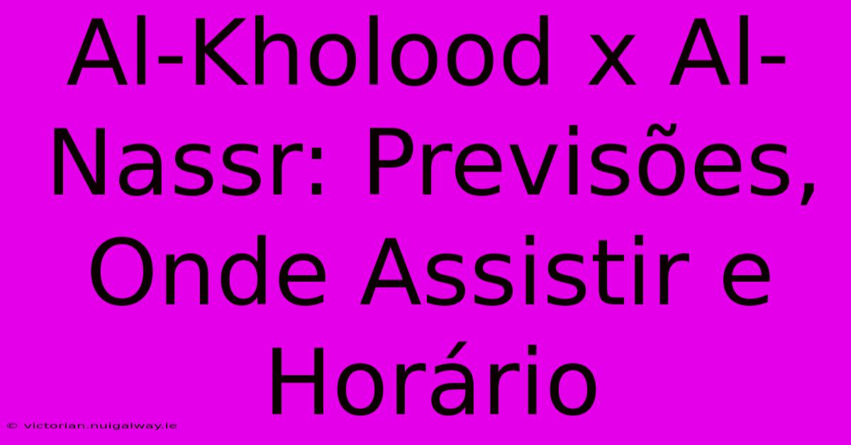 Al-Kholood X Al-Nassr: Previsões, Onde Assistir E Horário