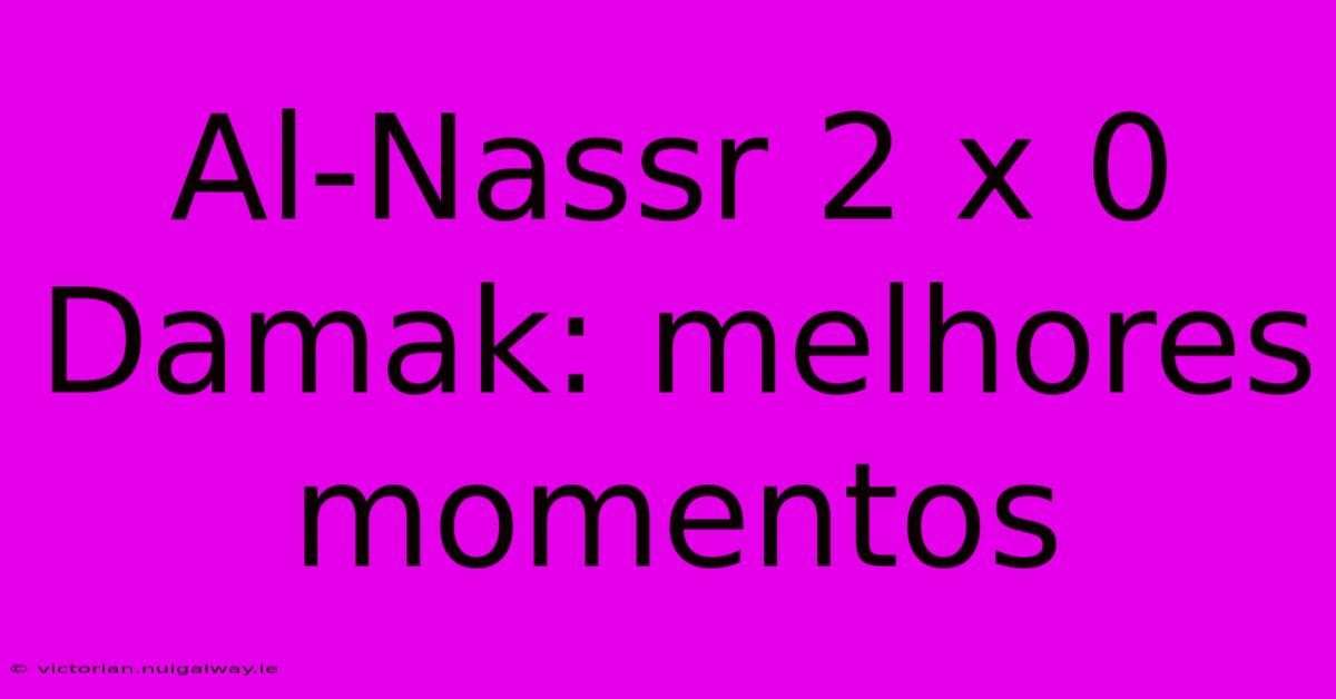 Al-Nassr 2 X 0 Damak: Melhores Momentos