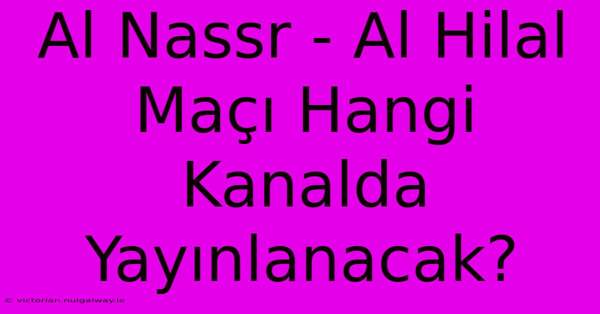 Al Nassr - Al Hilal Maçı Hangi Kanalda Yayınlanacak? 