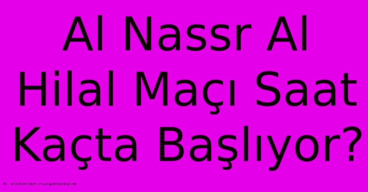 Al Nassr Al Hilal Maçı Saat Kaçta Başlıyor?