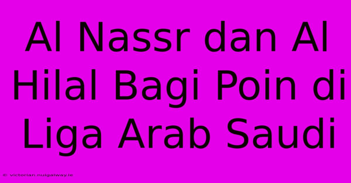 Al Nassr Dan Al Hilal Bagi Poin Di Liga Arab Saudi