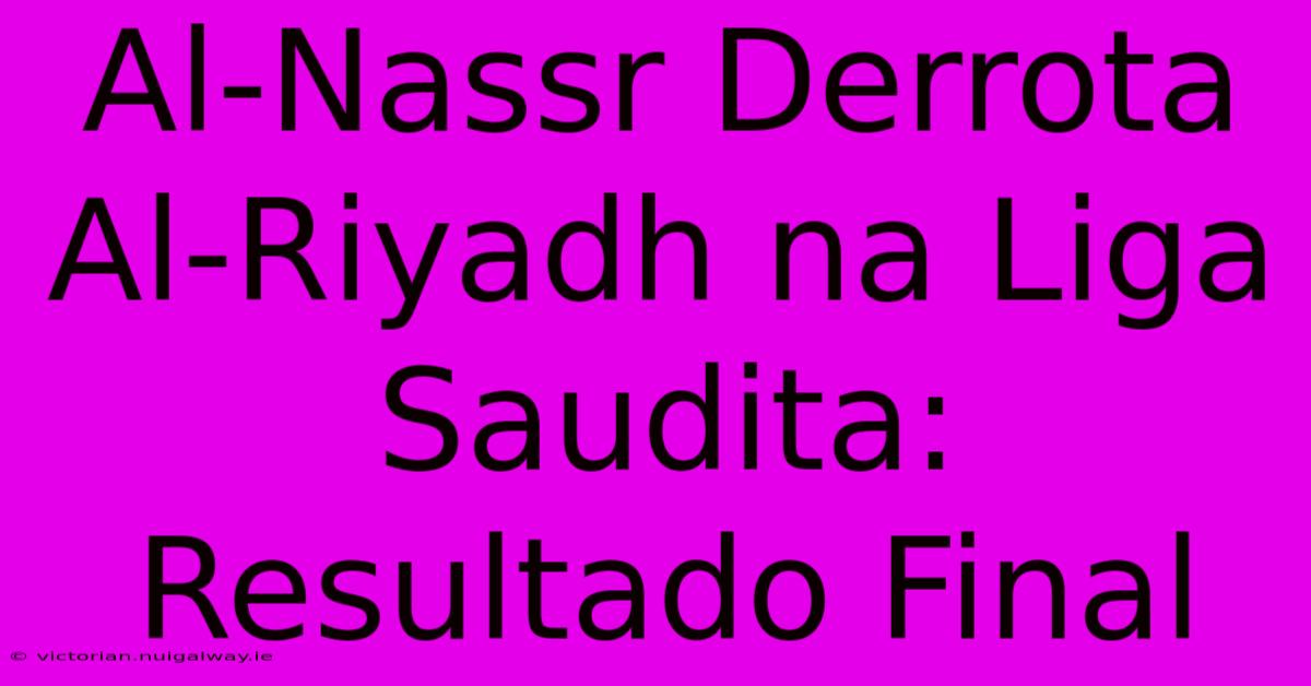 Al-Nassr Derrota Al-Riyadh Na Liga Saudita: Resultado Final