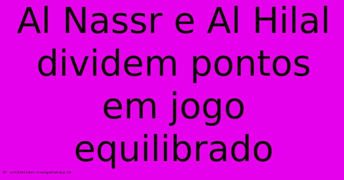 Al Nassr E Al Hilal Dividem Pontos Em Jogo Equilibrado