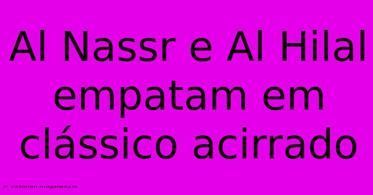 Al Nassr E Al Hilal Empatam Em Clássico Acirrado