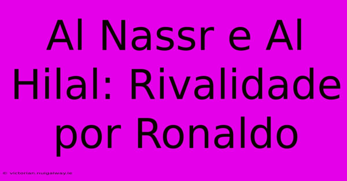 Al Nassr E Al Hilal: Rivalidade Por Ronaldo