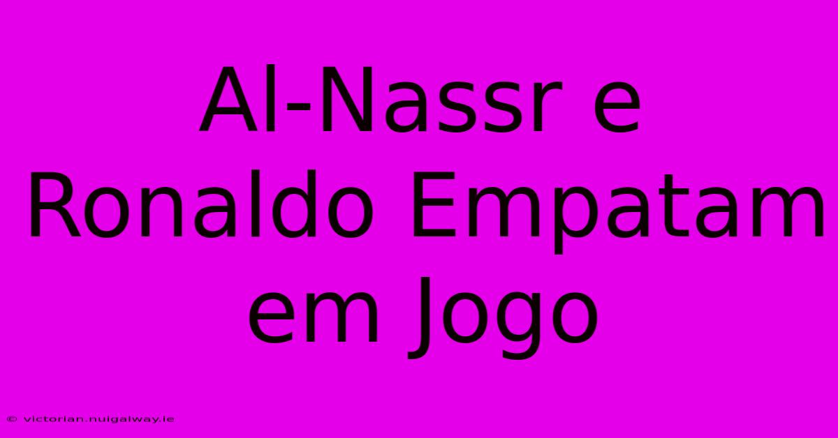 Al-Nassr E Ronaldo Empatam Em Jogo