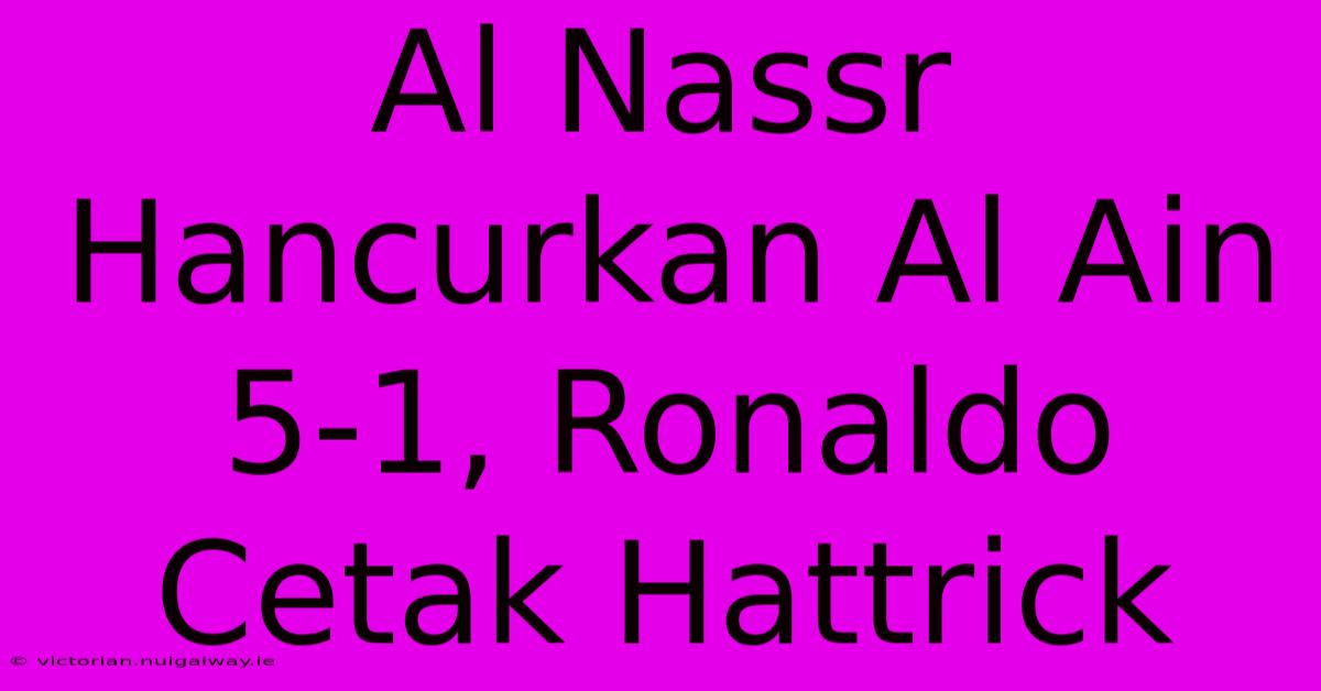 Al Nassr Hancurkan Al Ain 5-1, Ronaldo Cetak Hattrick