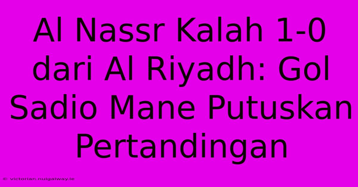 Al Nassr Kalah 1-0 Dari Al Riyadh: Gol Sadio Mane Putuskan Pertandingan