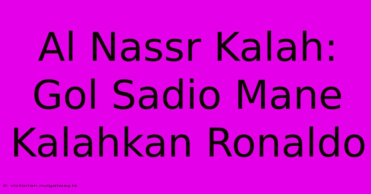 Al Nassr Kalah: Gol Sadio Mane Kalahkan Ronaldo