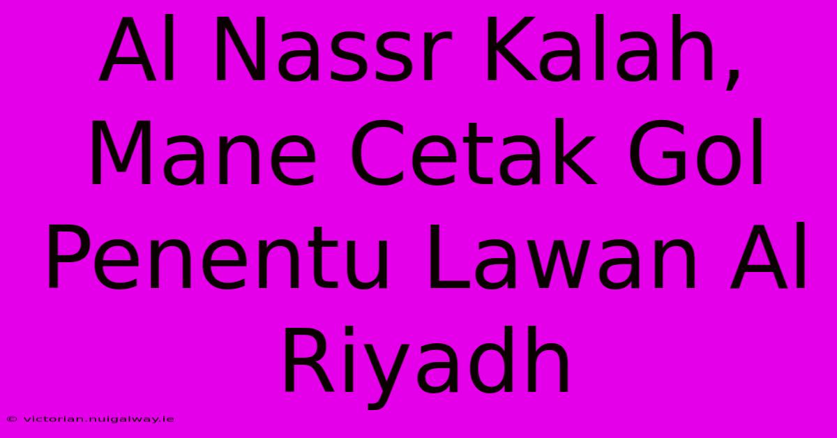 Al Nassr Kalah, Mane Cetak Gol Penentu Lawan Al Riyadh 