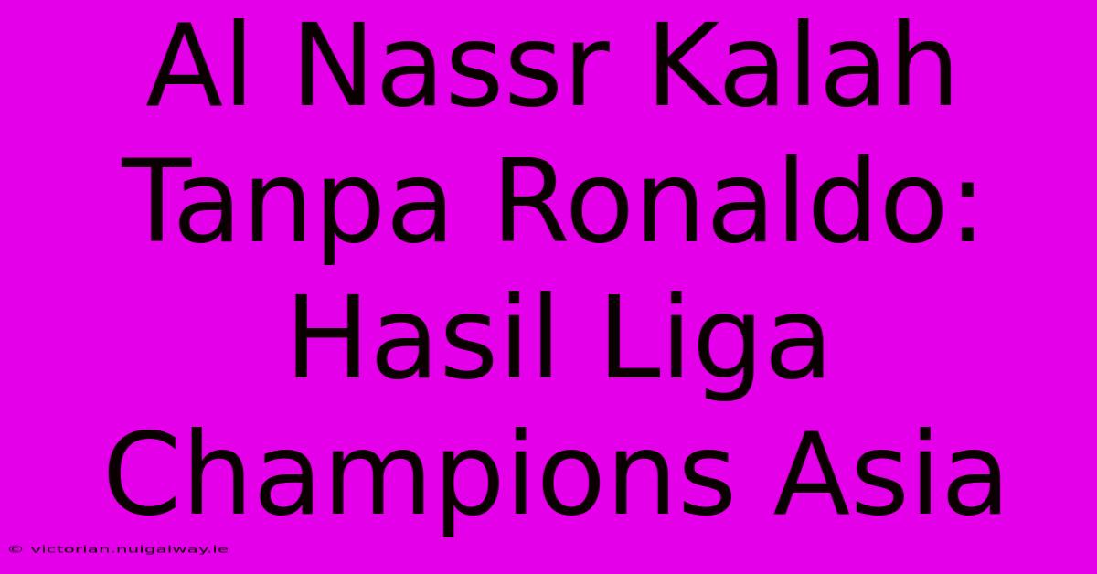 Al Nassr Kalah Tanpa Ronaldo: Hasil Liga Champions Asia