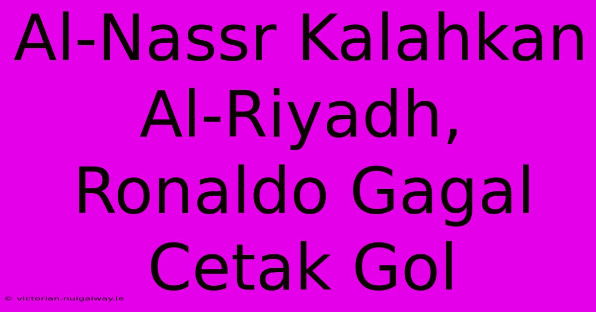 Al-Nassr Kalahkan Al-Riyadh, Ronaldo Gagal Cetak Gol