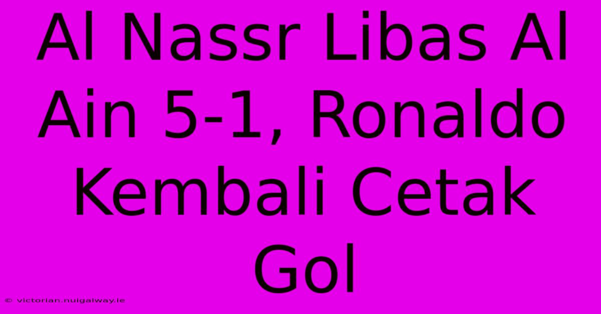 Al Nassr Libas Al Ain 5-1, Ronaldo Kembali Cetak Gol