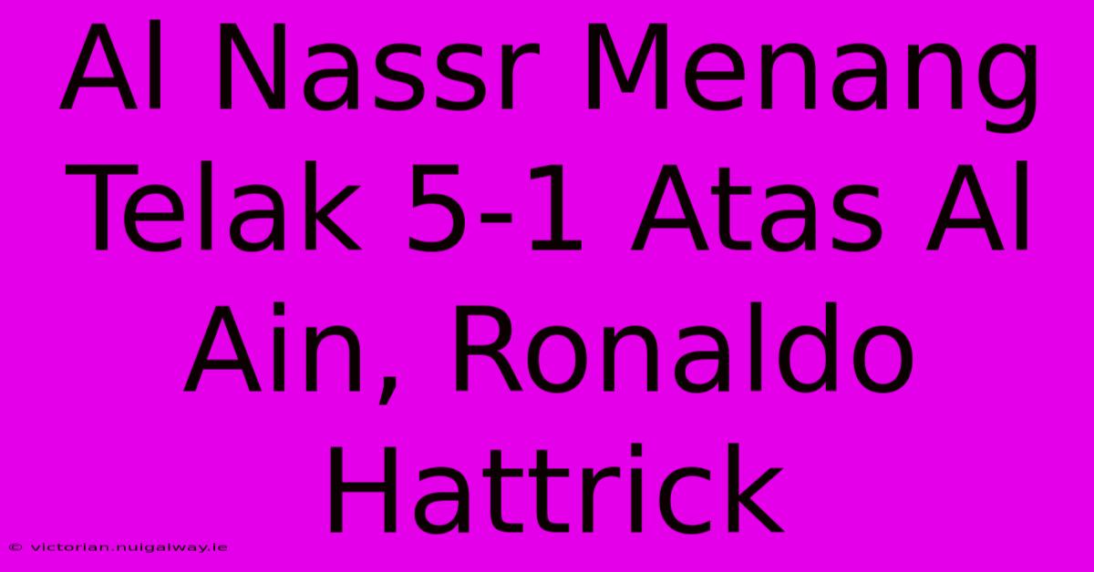 Al Nassr Menang Telak 5-1 Atas Al Ain, Ronaldo Hattrick 