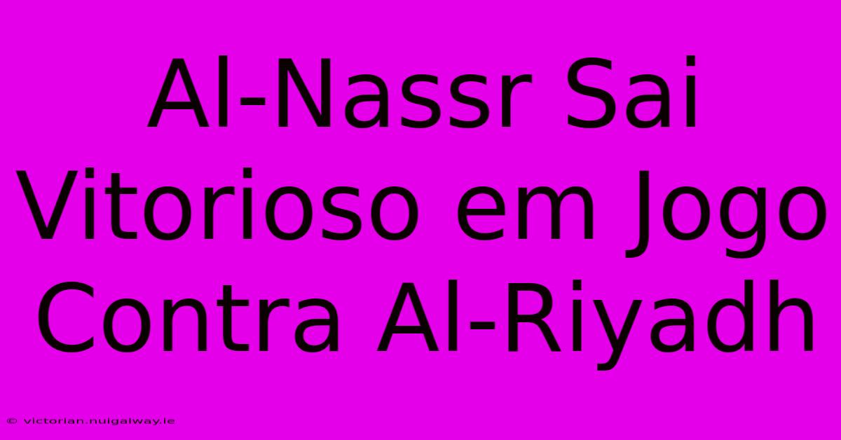 Al-Nassr Sai Vitorioso Em Jogo Contra Al-Riyadh