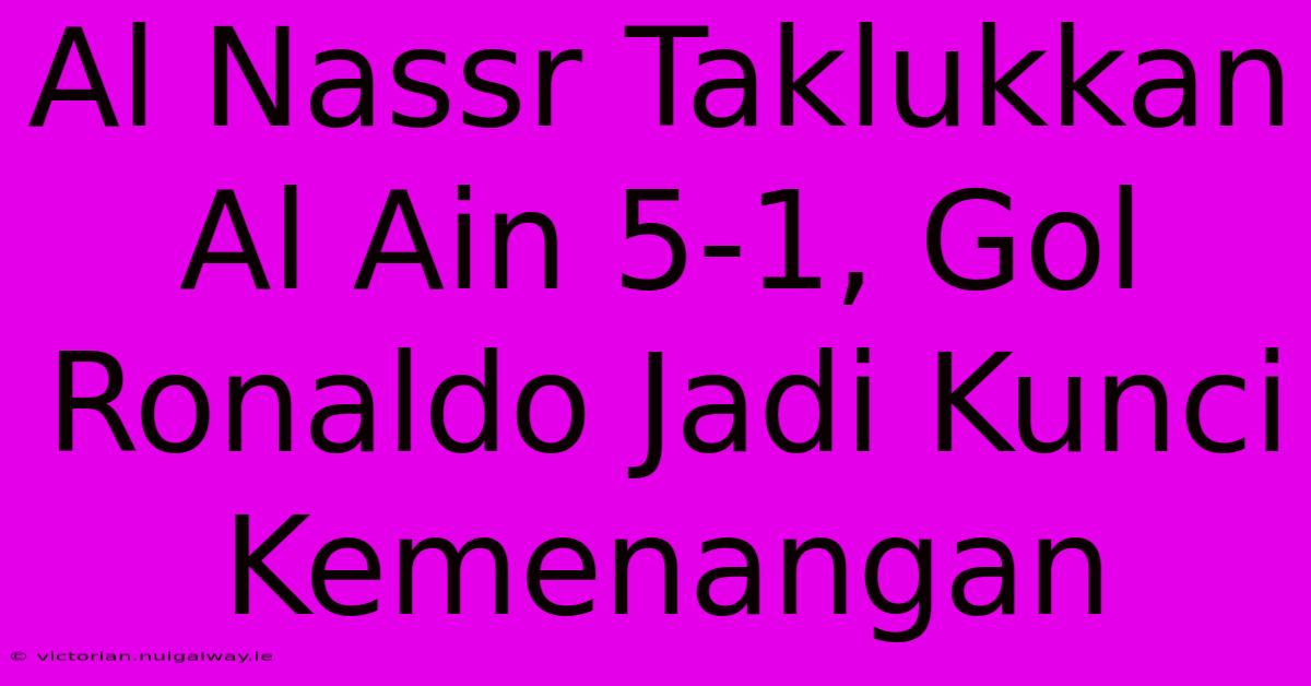 Al Nassr Taklukkan Al Ain 5-1, Gol Ronaldo Jadi Kunci Kemenangan