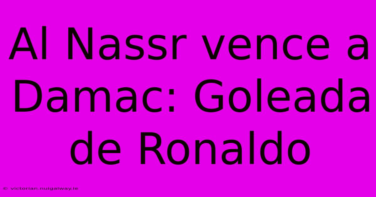 Al Nassr Vence A Damac: Goleada De Ronaldo