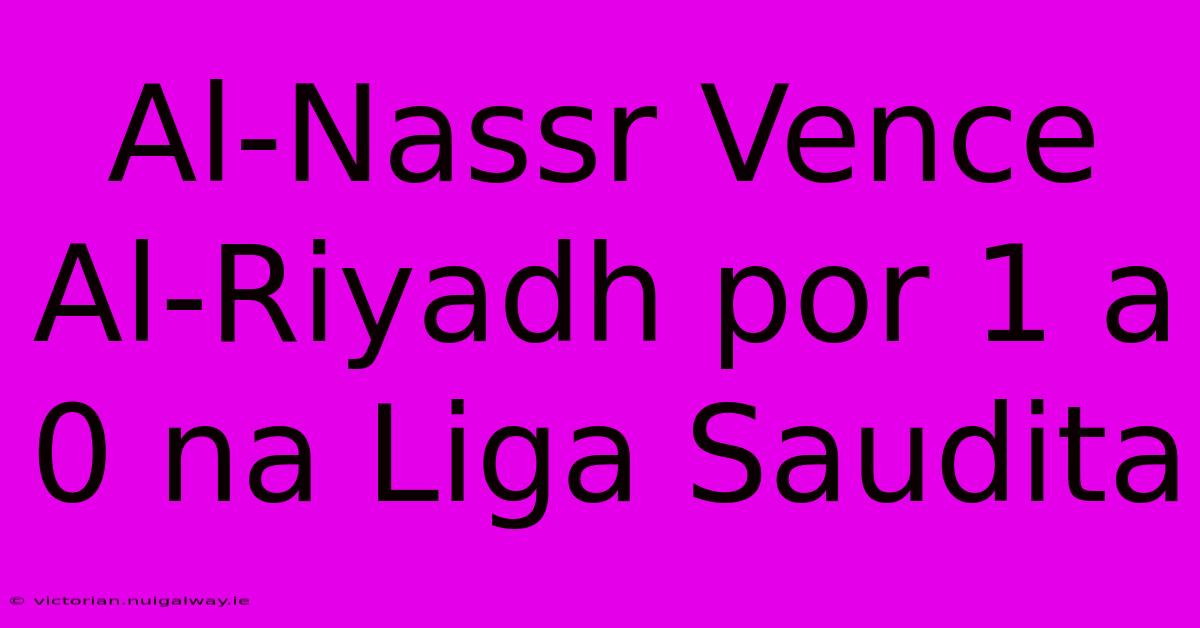 Al-Nassr Vence Al-Riyadh Por 1 A 0 Na Liga Saudita