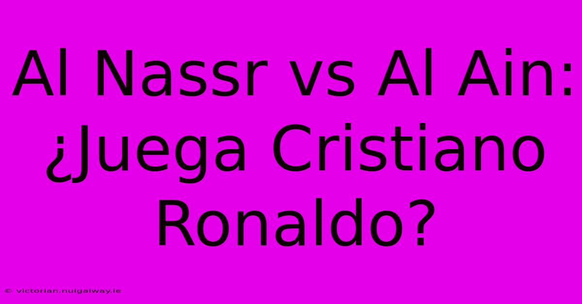 Al Nassr Vs Al Ain: ¿Juega Cristiano Ronaldo? 