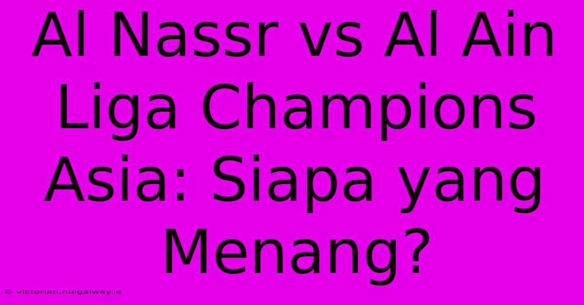 Al Nassr Vs Al Ain Liga Champions Asia: Siapa Yang Menang? 