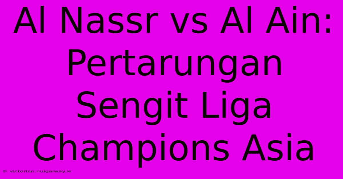 Al Nassr Vs Al Ain: Pertarungan Sengit Liga Champions Asia 