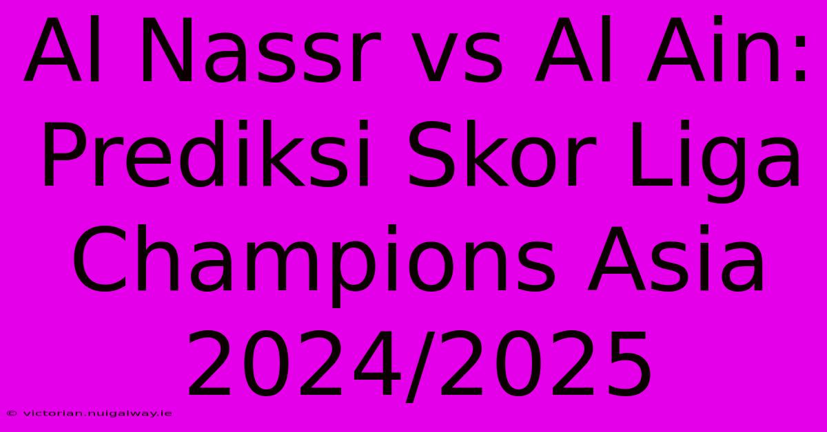 Al Nassr Vs Al Ain: Prediksi Skor Liga Champions Asia 2024/2025