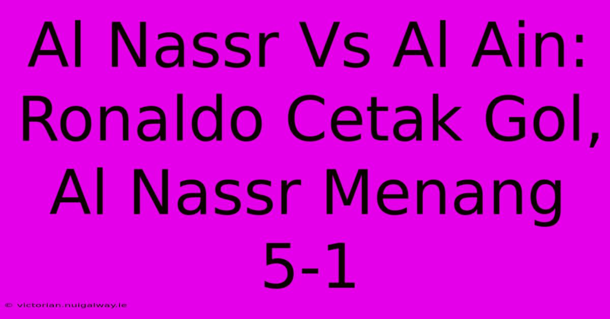 Al Nassr Vs Al Ain: Ronaldo Cetak Gol, Al Nassr Menang 5-1