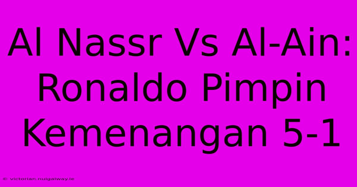 Al Nassr Vs Al-Ain: Ronaldo Pimpin Kemenangan 5-1