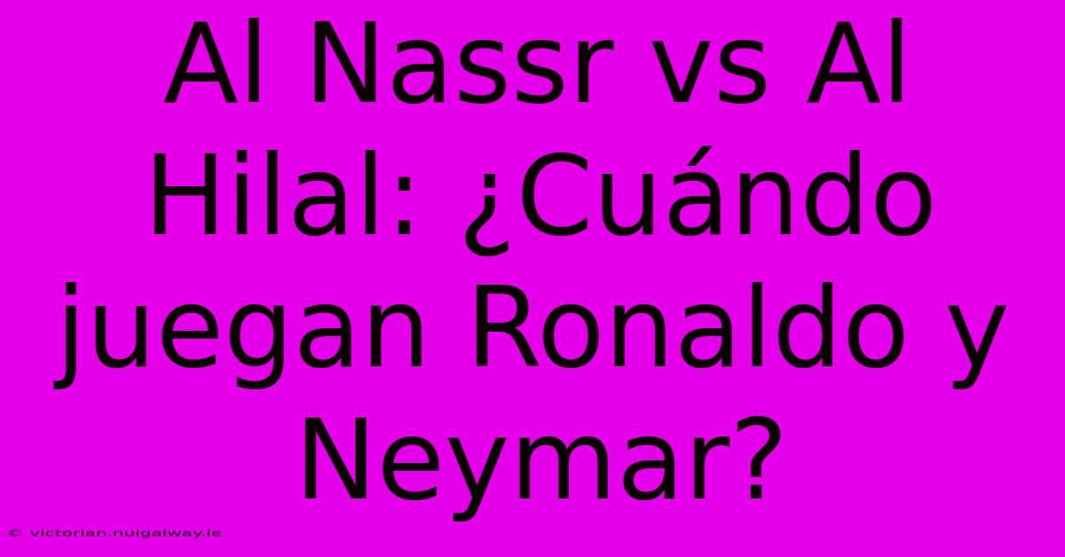 Al Nassr Vs Al Hilal: ¿Cuándo Juegan Ronaldo Y Neymar?