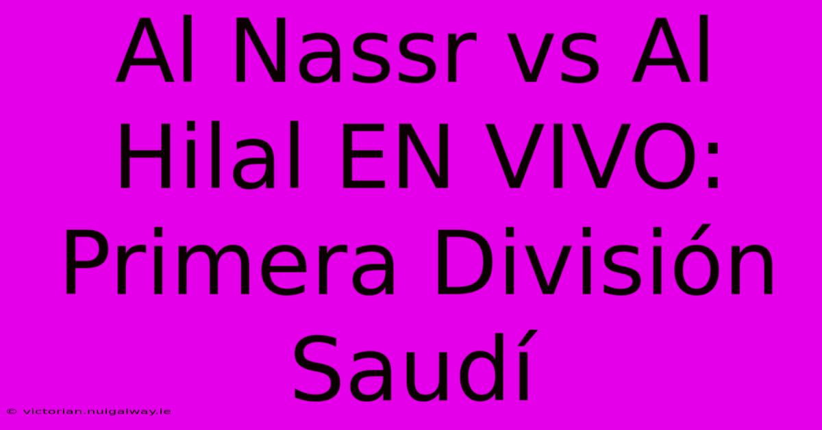 Al Nassr Vs Al Hilal EN VIVO: Primera División Saudí