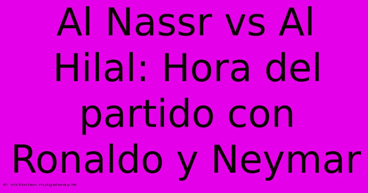 Al Nassr Vs Al Hilal: Hora Del Partido Con Ronaldo Y Neymar 