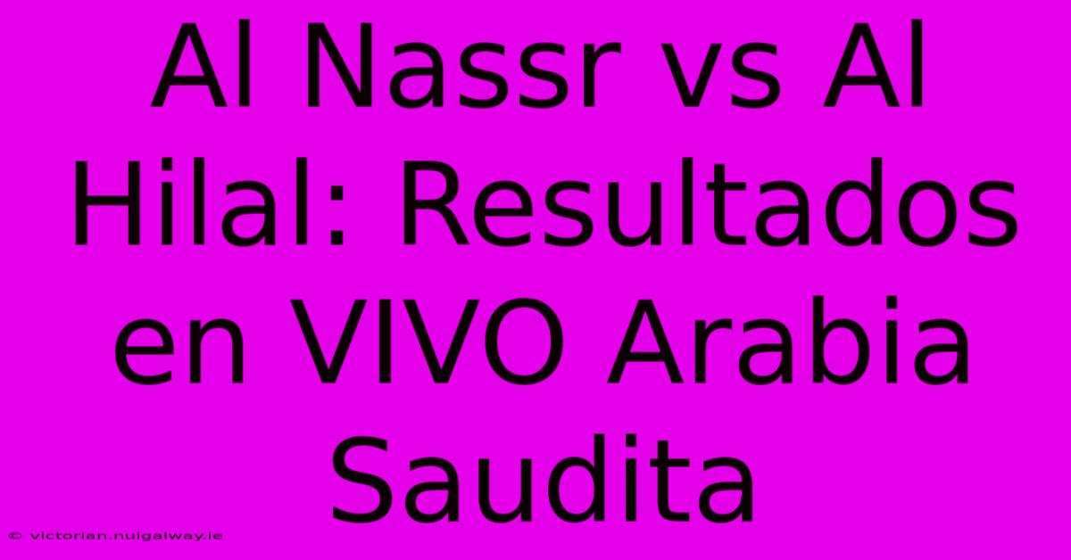 Al Nassr Vs Al Hilal: Resultados En VIVO Arabia Saudita 