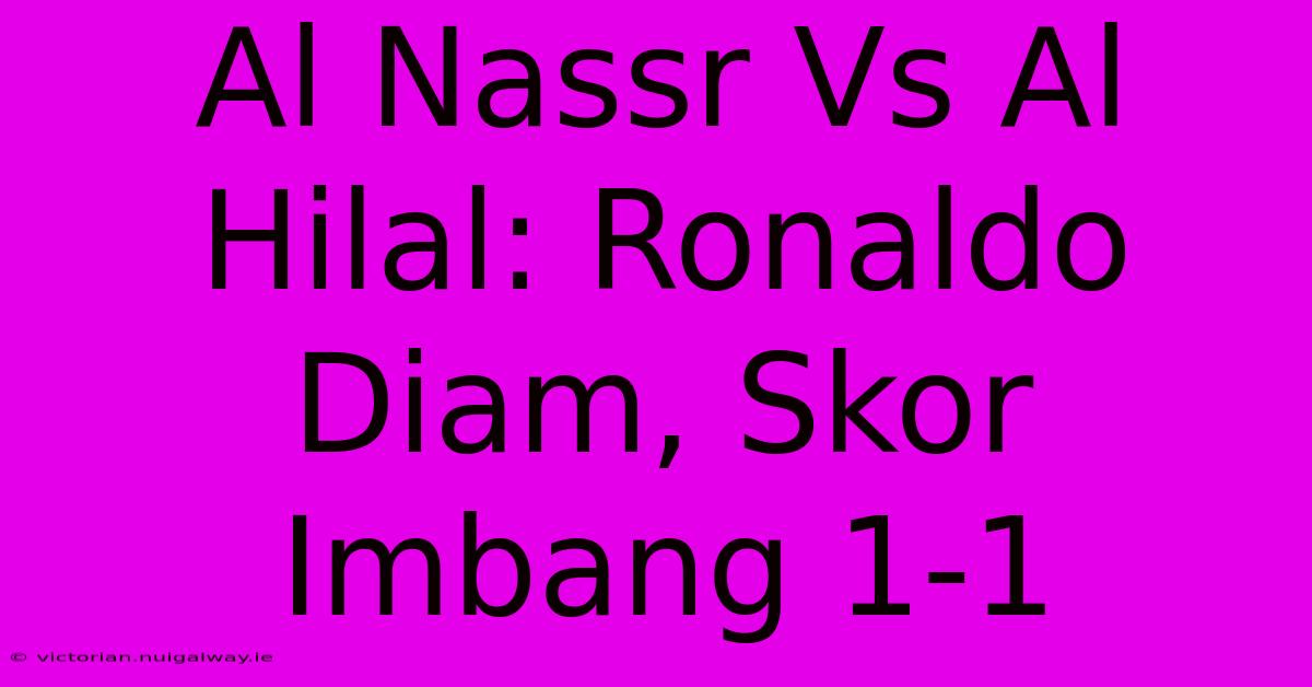 Al Nassr Vs Al Hilal: Ronaldo Diam, Skor Imbang 1-1