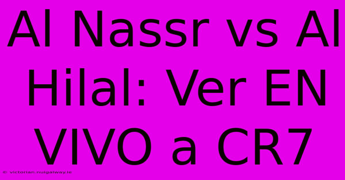 Al Nassr Vs Al Hilal: Ver EN VIVO A CR7 