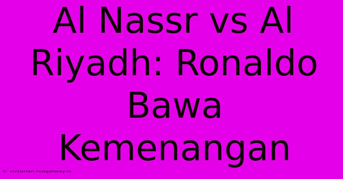 Al Nassr Vs Al Riyadh: Ronaldo Bawa Kemenangan