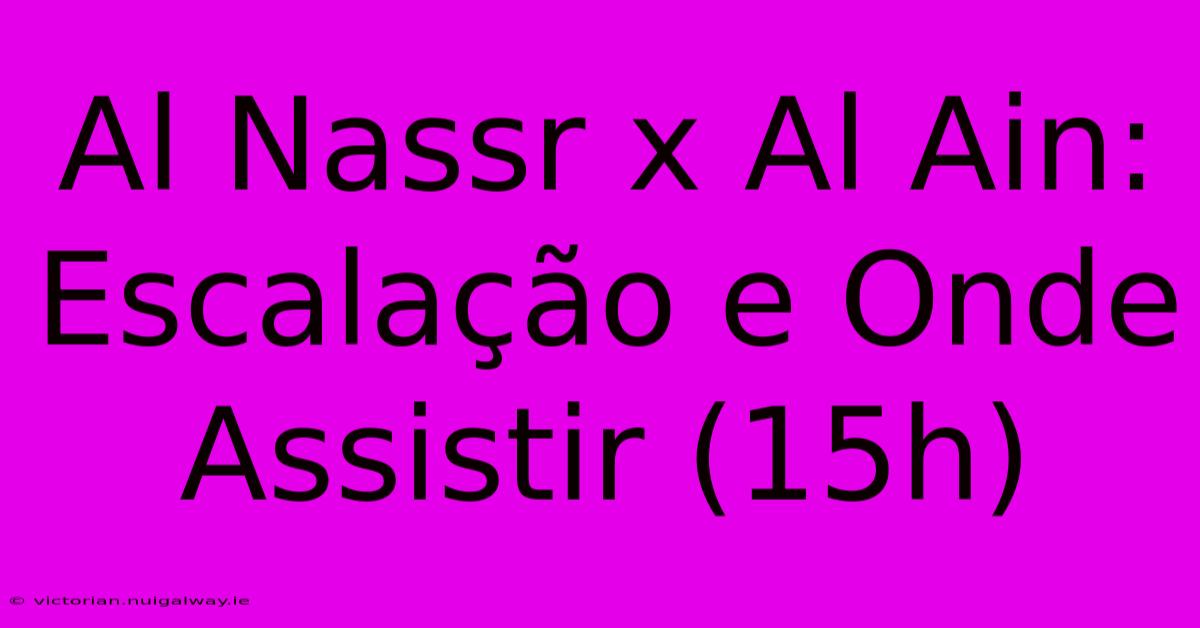 Al Nassr X Al Ain: Escalação E Onde Assistir (15h)