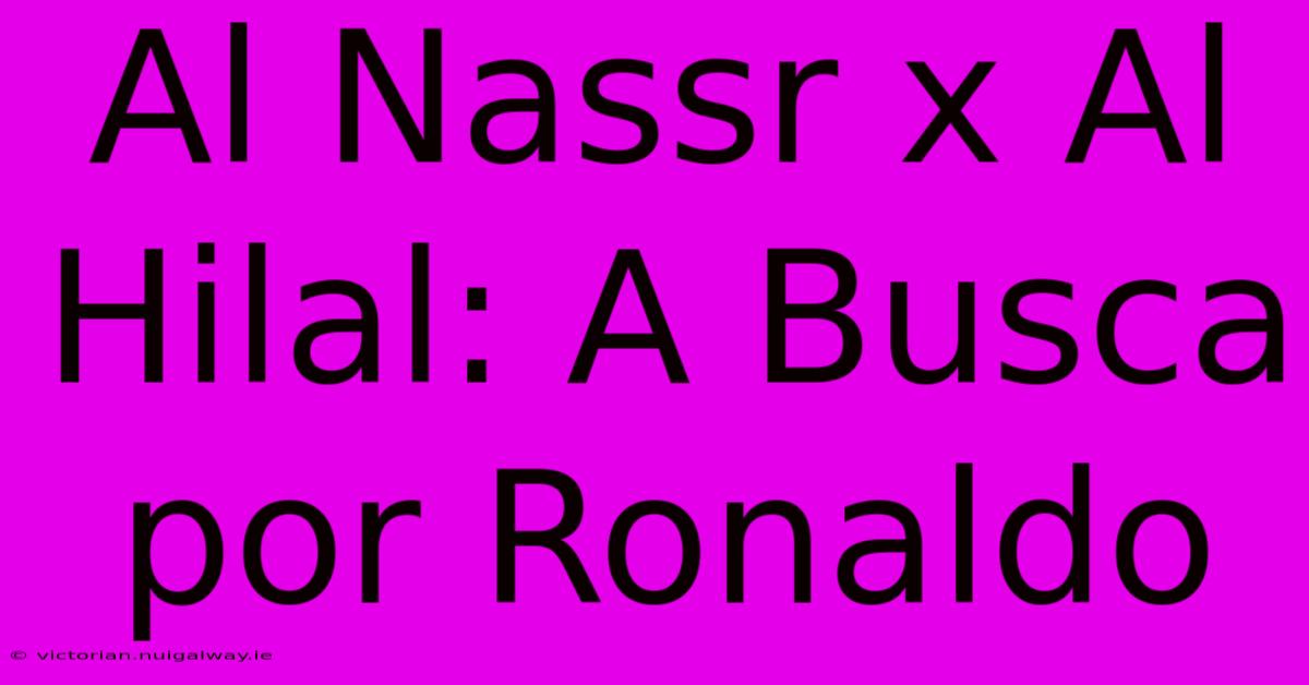 Al Nassr X Al Hilal: A Busca Por Ronaldo 